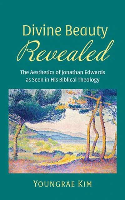 Divine Beauty Revealed: The Aesthetics of Jonathan Edwards as Seen in His Biblical Theology