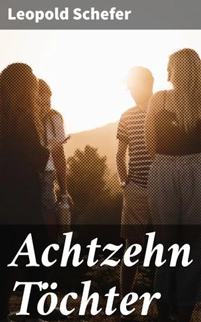 Achtzehn Töchter: Ein geheimnisvolles Familienepos voller Romantik und Philosophie