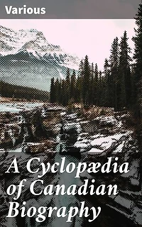 A Cyclopædia of Canadian Biography: Enriched edition. Celebrating Canadian Voices and Legacies