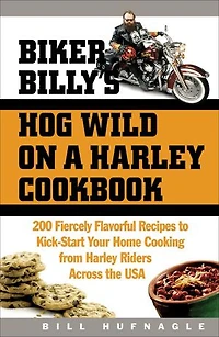 Biker Billy's Hog Wild on a Harley Cookbook: 200 Fiercely Flavorful Recipes to Kick-Start Your Home Cooking from Riders Across the USA