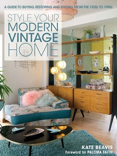 Style Your Modern Vintage Home: A Guide To Buying, Restoring And Styling From The 1920s 1990s