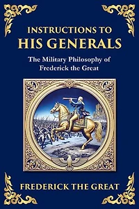 Instructions to His Generals: Frederick the Great's Art of War, Discipline, and Command (Large Print Deluxe Edition For Easy Reading)