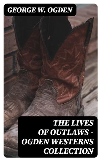 The Lives of Outlaws - Ogden Westerns Collection: Trail's End, The Rustler of Wind River, The Flockmaster of Poison Creek, The Bondboy...