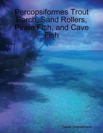 Percopsiformes Trout Perch, Sand Rollers, Pirate Fish, and Cave Fish