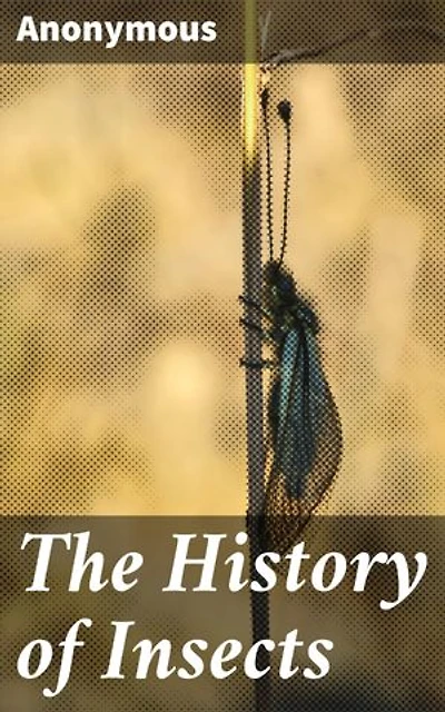 The History of Insects: Exploring the Intriguing World of Insects: A Comprehensive Look at Entomology, Behavior, and Evolution