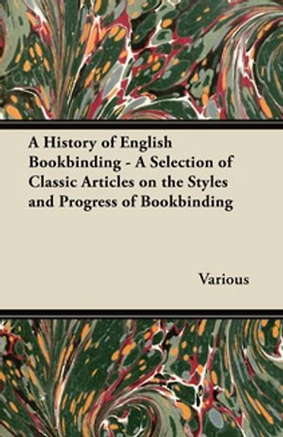 A History of English Bookbinding - Selection Classic Articles on the Styles and Progress