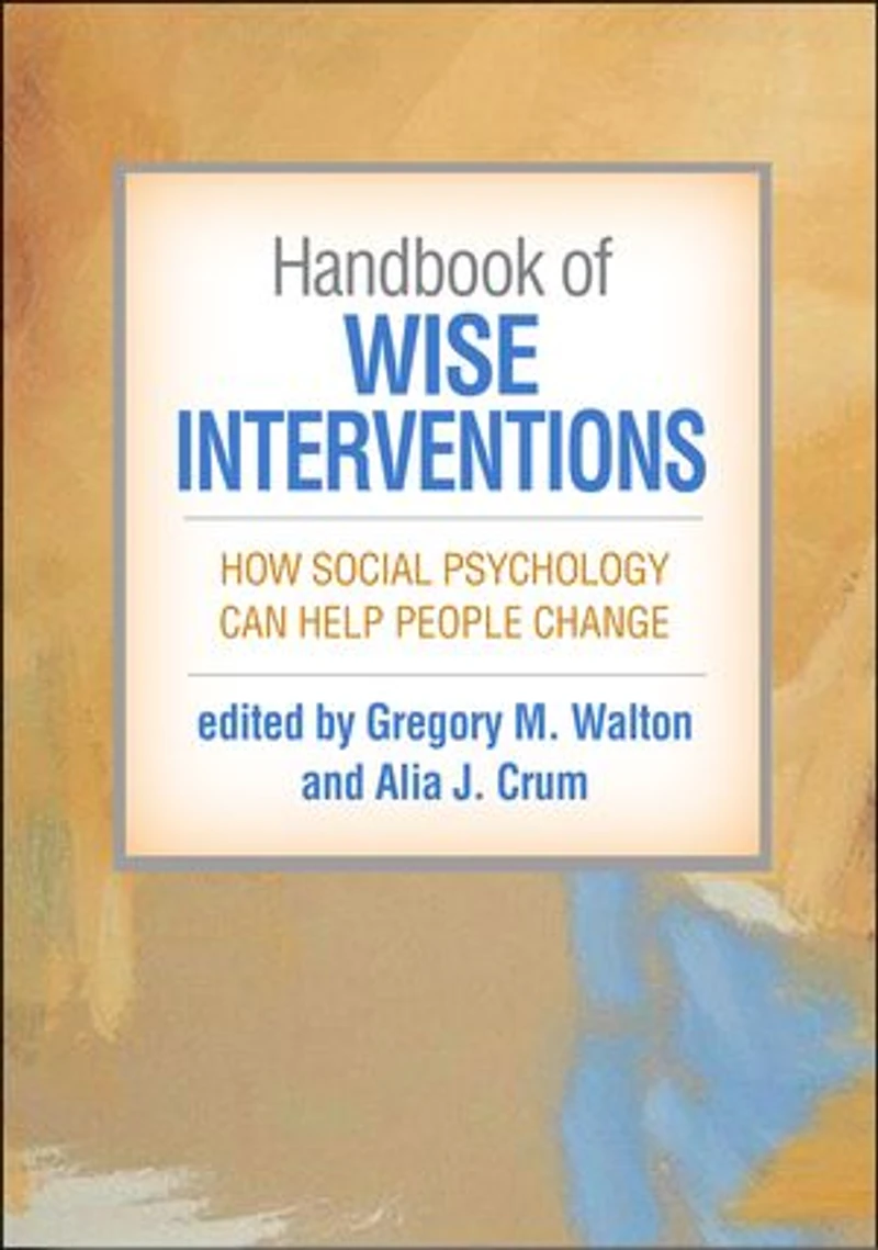 Handbook of Wise Interventions: How Social Psychology Can Help People Change