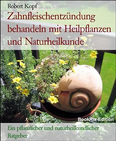 Zahnfleischentzündung behandeln mit Heilpflanzen und Naturheilkunde: Ein pflanzlicher und naturheilkundlicher Ratgeber