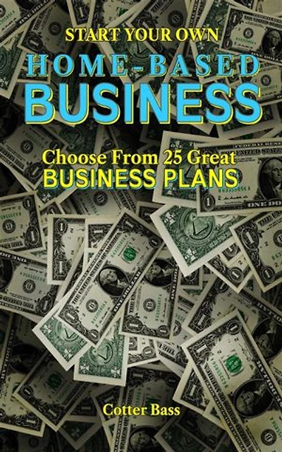 Start Your Own HOME-BASED BUSINESS: Choose From 25 Great BUSINESS PLANS