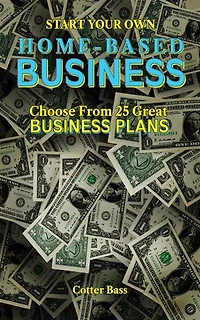 Start Your Own HOME-BASED BUSINESS: Choose From 25 Great BUSINESS PLANS