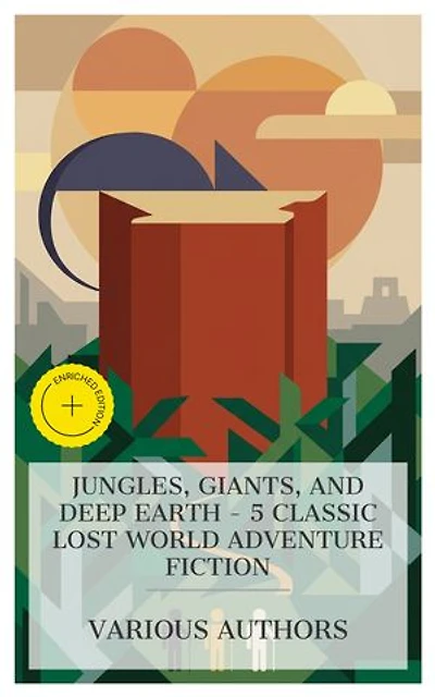 Jungles, Giants, and Deep Earth - 5 Classic Lost World Adventure Fiction: Enriched edition. King Solomon's Mines, The Land of Mystery, The Lost World, The Ivory Child, etc
