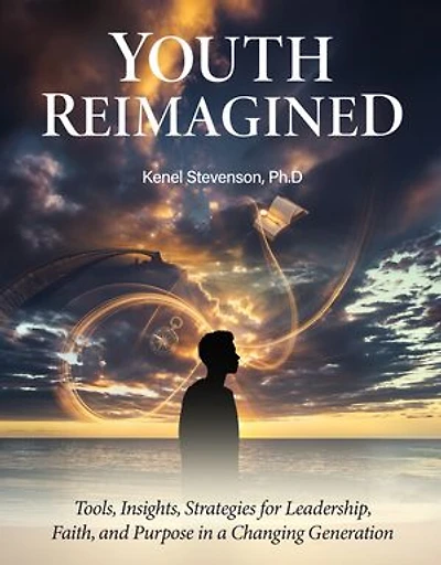 Youth Reimagined: Tools, Insights, Strategies for Leadership, Faith, and Purpose in a Changing Generation