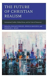 the Future of Christian Realism: International Conflict, Political Decay, and Crisis Democracy