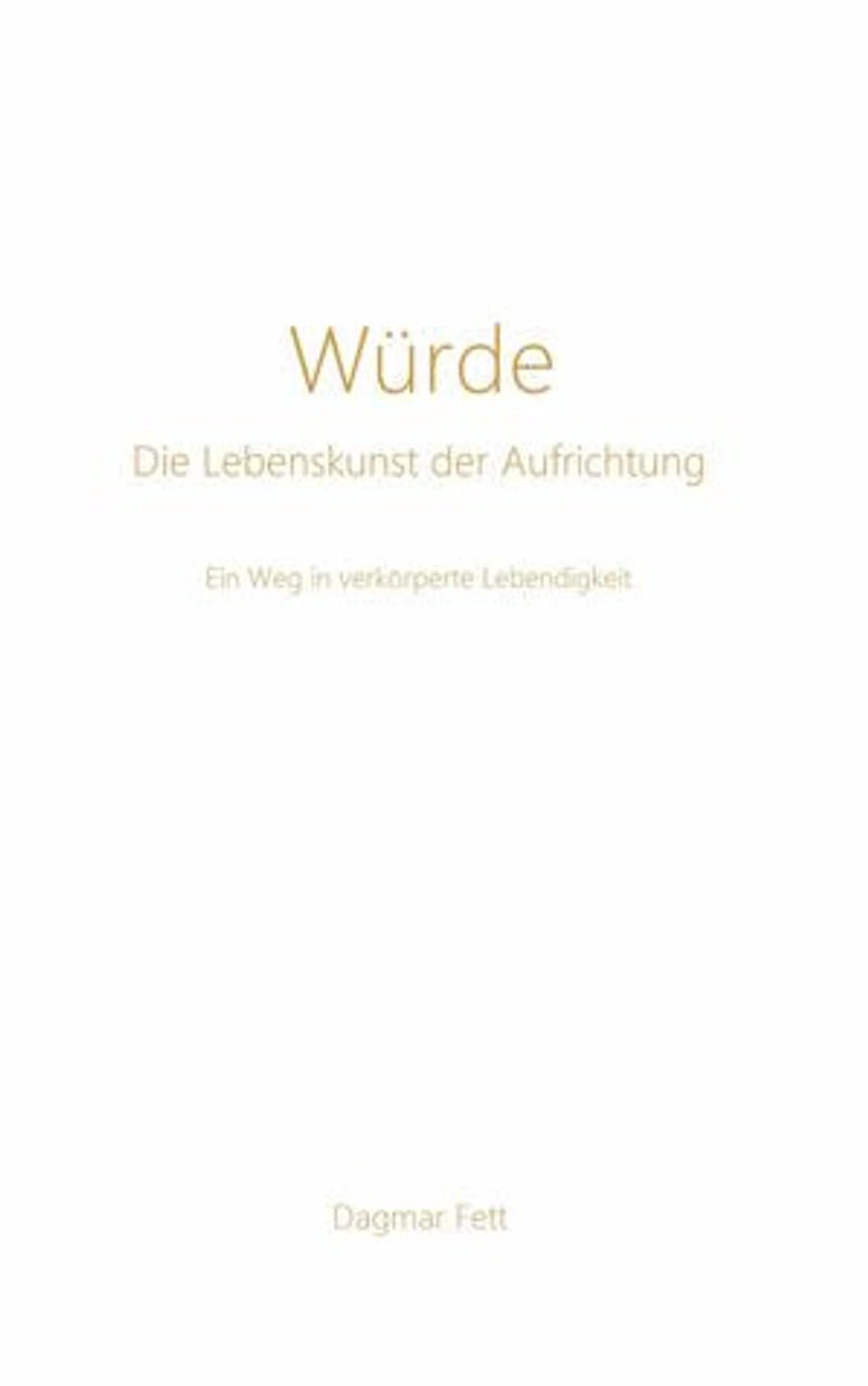 Würde - Die Lebenskunst der Aufrichtung: Ein Weg in verkörperte Lebendigkeit