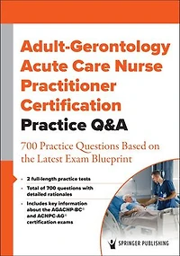 Adult-Gerontology Acute Care Nurse Practitioner Certification Practice Q: 700 Questions Based on the Latest Exam Blueprint