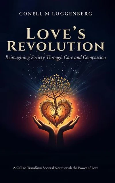LOVE'S REVOLUTION Reimagining Society Through Care and Compassion: A Call to Transform Societal Norms with the Power of Love