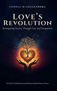LOVE'S REVOLUTION Reimagining Society Through Care and Compassion: A Call to Transform Societal Norms with the Power of Love