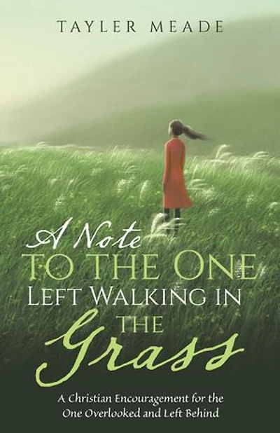 A Note to the One Left Walking in the Grass: A Christian Encouragement for the One Overlooked and Left Behind