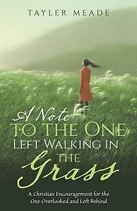 A Note to the One Left Walking in the Grass: A Christian Encouragement for the One Overlooked and Left Behind