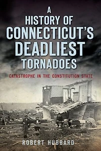A History of Connecticut's Deadliest Tornadoes: Catastrophe the Constitution State