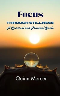 Focus Through Stillness: A Spiritual and Practical Guide