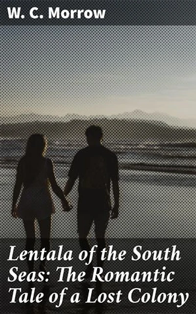 Lentala of the South Seas: The Romantic Tale of a Lost Colony: A Romantic Adventure in the Mysterious South Seas