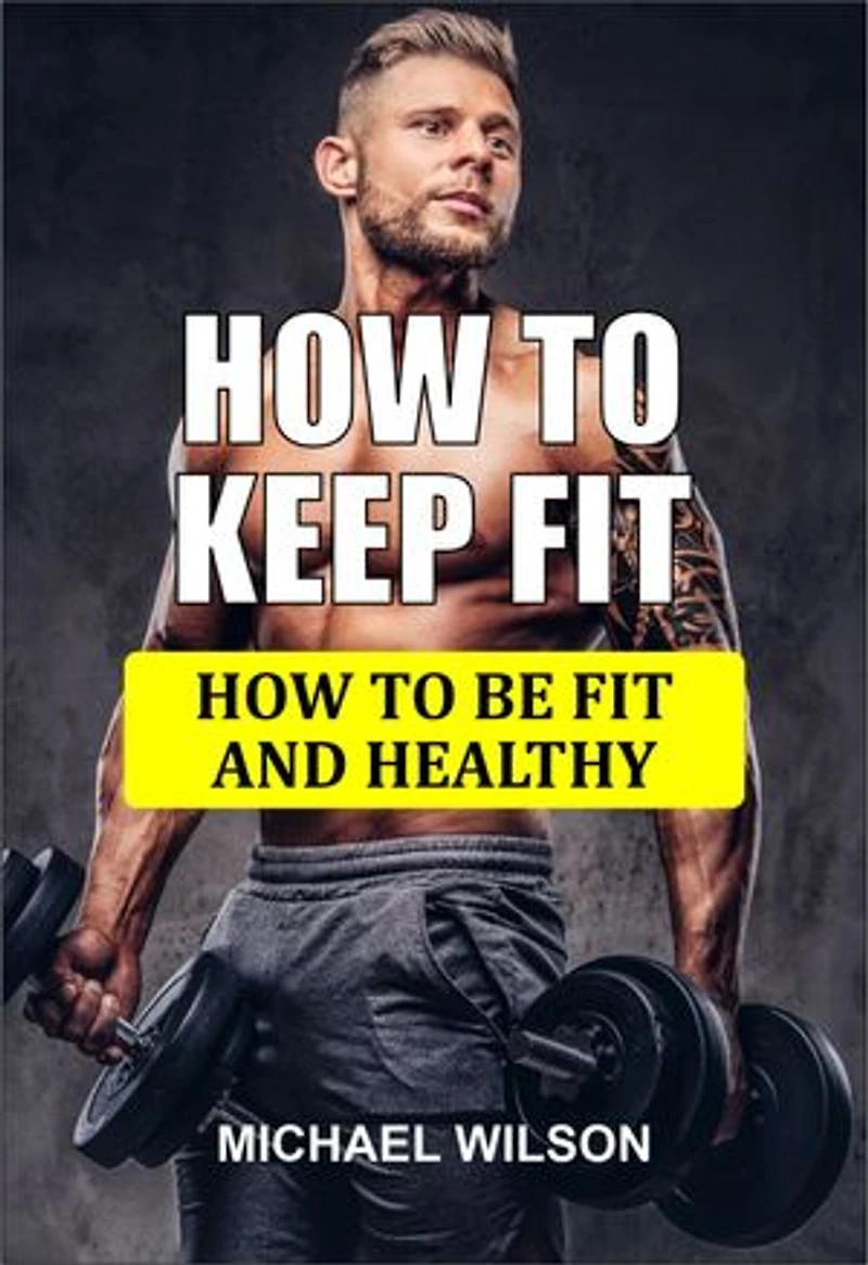 HOW TO KEEP FIT: HOW TO BE FIT AND HEALTHY