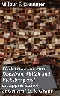 With Grant at Fort Donelson, Shiloh and Vicksburg and an appreciation of General U. S. Grant: Enriched edition. An Insider's Account of Civil War Battles and General U. S. Grant's Leadership