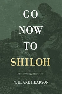Go Now to Shiloh: A Biblical Theology of Sacred Space