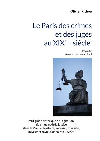 Le Paris criminel et judiciaire du XIXème siècle: Ière partie Arrondissements I à VII