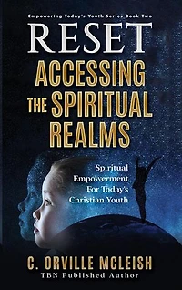 Reset: Accessing the Spiritual Realms: Spiritual Empowerment for Today’s Christian Youth: Empowering Today's Christian Youth