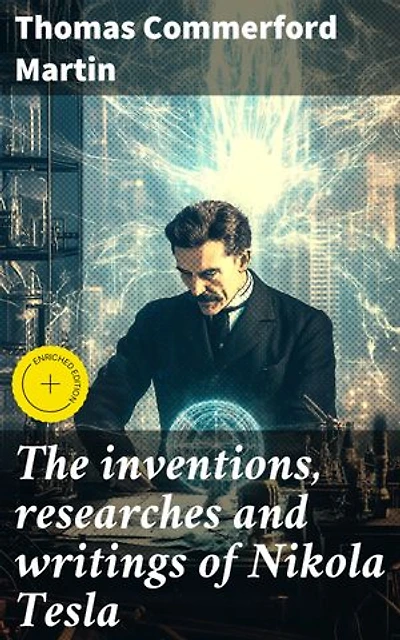 The inventions, researches and writings of Nikola Tesla: Enriched edition. With special reference to his work in polyphase currents and high potential lighting
