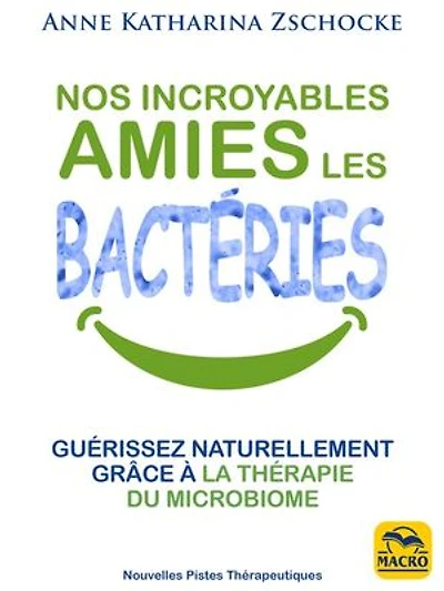 Nos incroyables amies les bactéries: guérissez naturellement grâce à la thérapie du microbiome