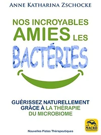 Nos incroyables amies les bactéries: guérissez naturellement grâce à la thérapie du microbiome