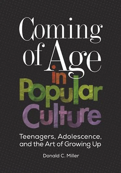 Coming of Age Popular Culture: Teenagers, Adolescence, and the Art Growing Up