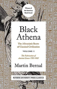 Black Athena: The Afroasiatic Roots of Classical Civilization Volume I: Fabrication Ancient Greece 1785-1985