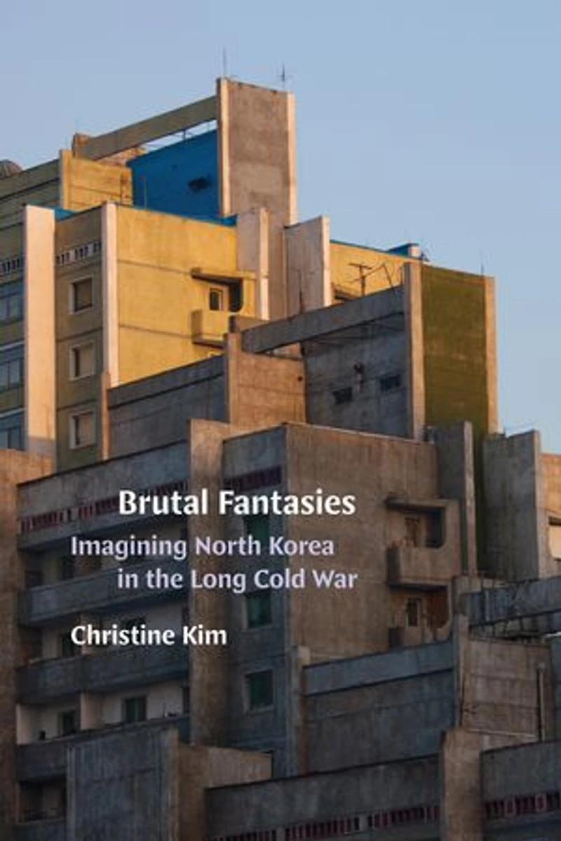 Brutal Fantasies: Imagining North Korea the Long Cold War