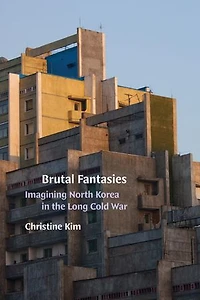 Brutal Fantasies: Imagining North Korea the Long Cold War