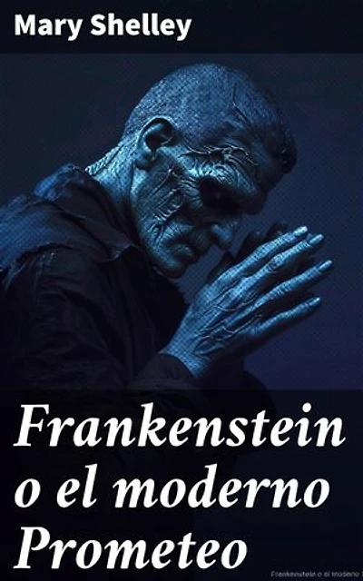 Frankenstein o el moderno Prometeo: El terrorífico legado de un creador desafiante y su monstruosa creación