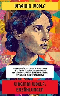 Virginia Woolf: Erzählungen: Moderne Erzählungen und psychologische Tiefe: Weibliche Perspektiven im London der Jahrhundertwende durch literarische Experimente und Existenzialismus