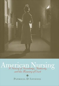 American Nursing: A History Of Knowledge, Authority, And The Meaning Work