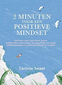 2 minuten voor een positieve mindset: Selfcare voor een druk leven: praktische oefeningen en inzichten om meer zelfvertrouwen en zelfcompassie te krijgen
