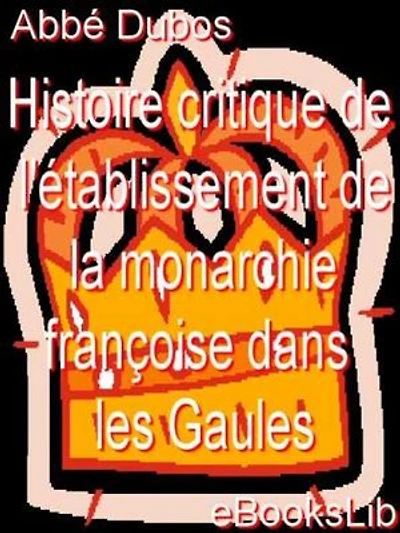 Histoire critique de l'établissement de la monarchie françoise dans les Gaules