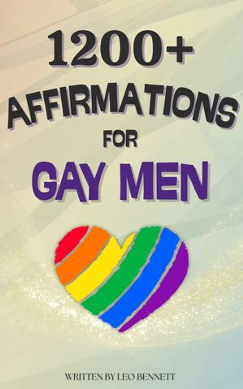 1200+ Affirmations for Gay Men: Positive & Uplifting Mantras & Words for Self-Love, Health, Confidence, Relationships, Happiness & Career!