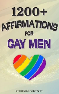 1200+ Affirmations for Gay Men: Positive & Uplifting Mantras & Words for Self-Love, Health, Confidence, Relationships, Happiness & Career!