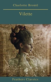 Villette (Summarized Edition): Enriched edition. An English governess Labassecour navigates surveillance, faith and desire, a spectral nun, daringly ambiguous Victorian endgame