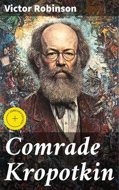 Comrade Kropotkin: Enriched edition. Exploring the Revolutionary Ideas and Legacy of Anarchist Peter Kropotkin in 19th Century Russia