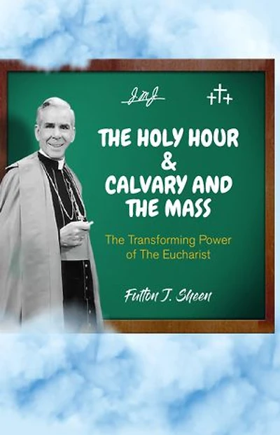 The Holy Hour and Calvary and the Mass: The Transforming Power of The Eucharist