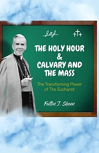 The Holy Hour and Calvary and the Mass: The Transforming Power of The Eucharist