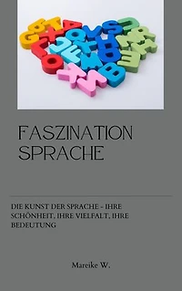 Faszination Sprache: Die Kunst der Sprache - Ihre Schönheit, ihre Vielfalt, ihre Bedeutung